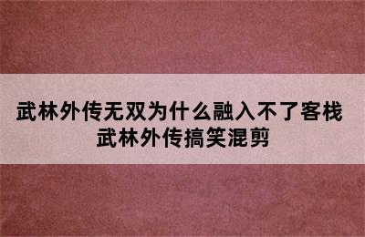 武林外传无双为什么融入不了客栈 武林外传搞笑混剪